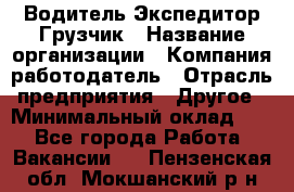 Водитель-Экспедитор-Грузчик › Название организации ­ Компания-работодатель › Отрасль предприятия ­ Другое › Минимальный оклад ­ 1 - Все города Работа » Вакансии   . Пензенская обл.,Мокшанский р-н